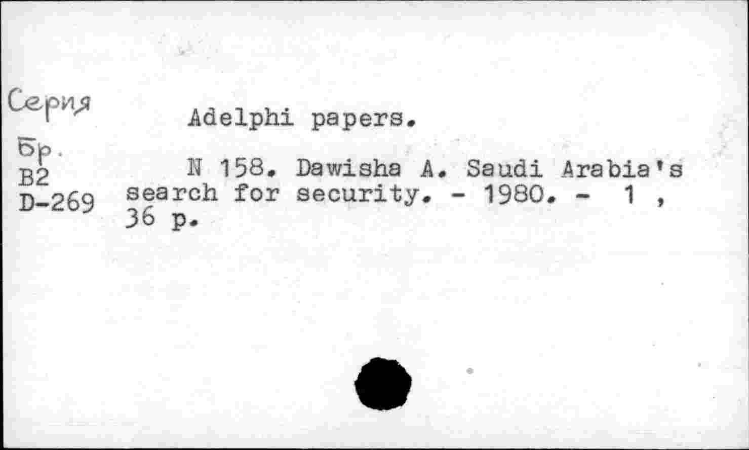 ﻿B2 D-269
Adelphi papers.
N 158. Dawisha A. Saudi Arabia’s search for security. - 1980. - 1 , 36 p.